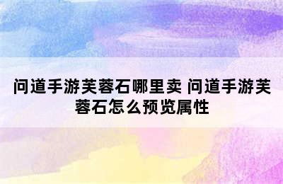 问道手游芙蓉石哪里卖 问道手游芙蓉石怎么预览属性